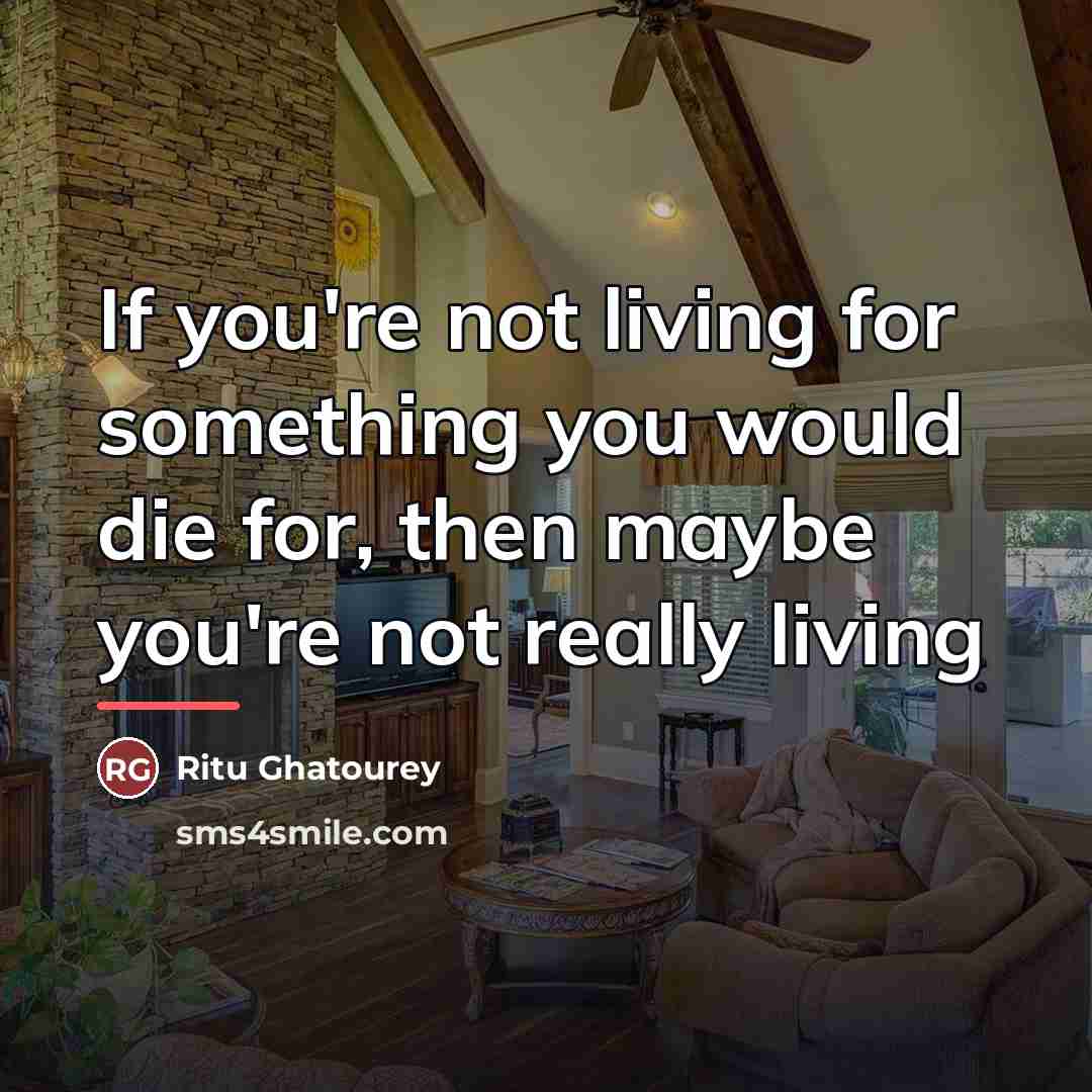 “If you're not living for something you would die for,…” quote by Ritu Ghatourey
