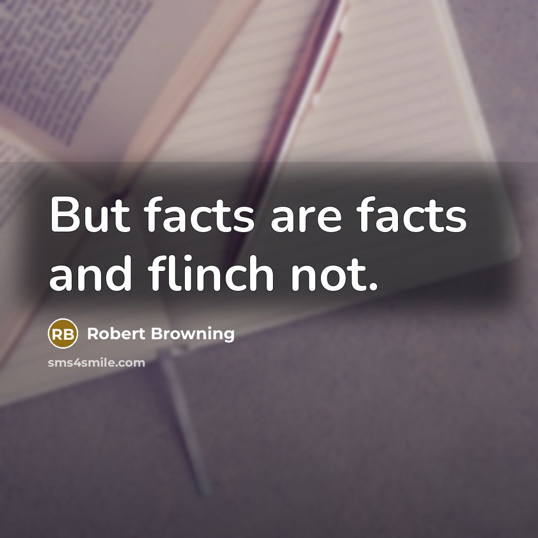 “But facts are facts and flinch not.…” quote by Robert Browning