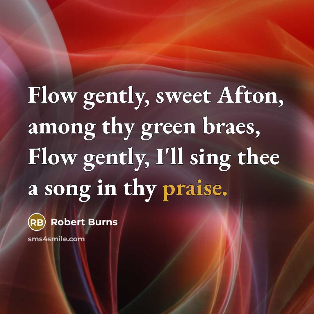 “Flow gently, sweet Afton, among thy green braes, Flow gently,…” quote by Robert Burns