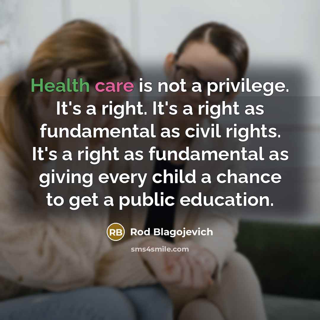 “Health care is not a privilege. It's a right. It's…” quote by Rod Blagojevich