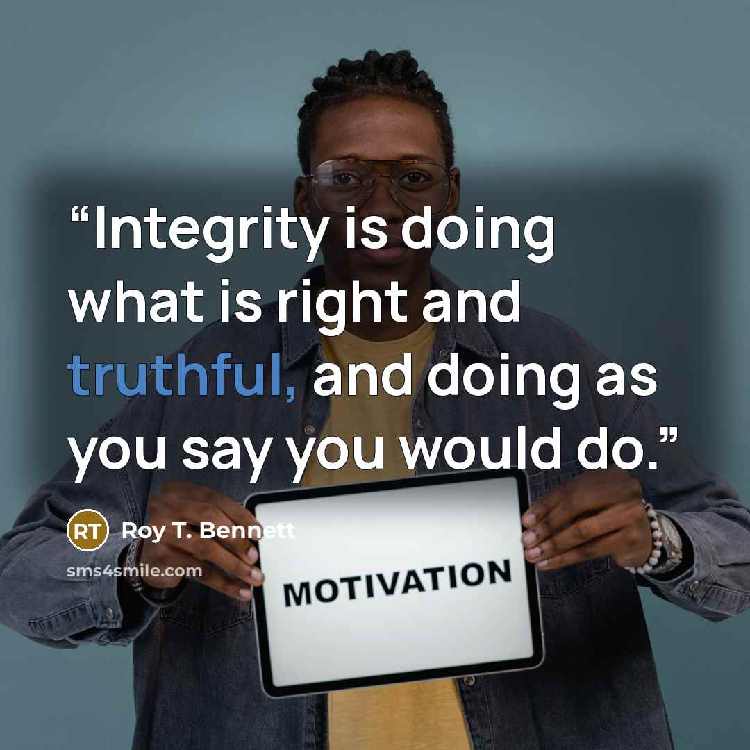 “Integrity is doing what is right and truthful, and doing as you say you would do.” quote by Roy T. Bennett