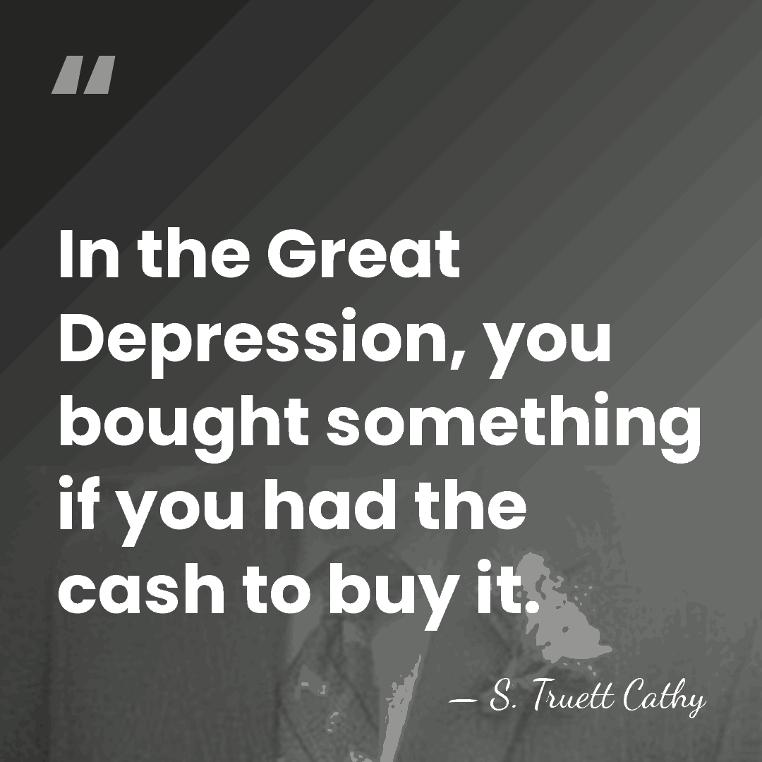 In the Great Depression, you bought something if you had the cash&hellip; - S. Truett Cathy