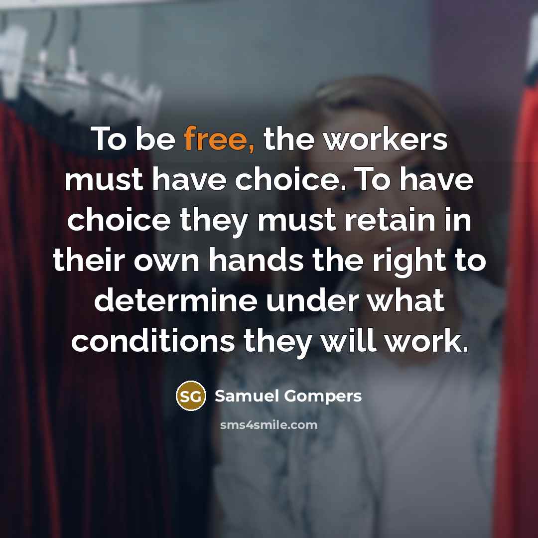 “To be free, the workers must have choice. To have…” quote by Samuel Gompers