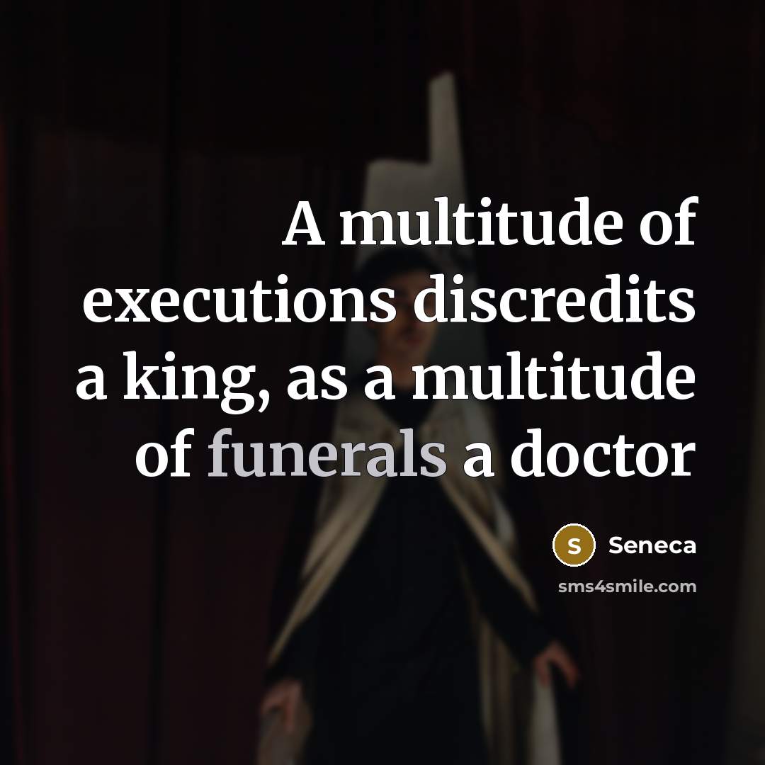 “A multitude of executions discredits a king, as a multitude of funerals a doctor” quote by Seneca