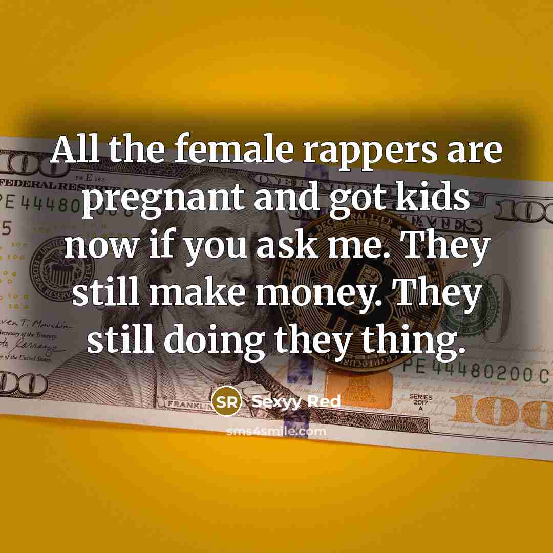 “All the female rappers are pregnant and got kids now if you ask me. They still make money. They still doing they thing.” quote by Sexyy Red