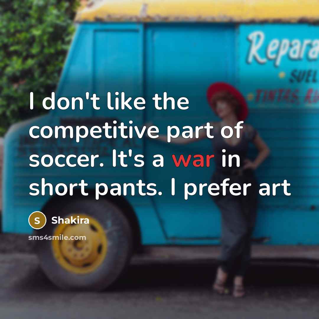 “I don't like the competitive part of soccer. It's a…” quote by Shakira
