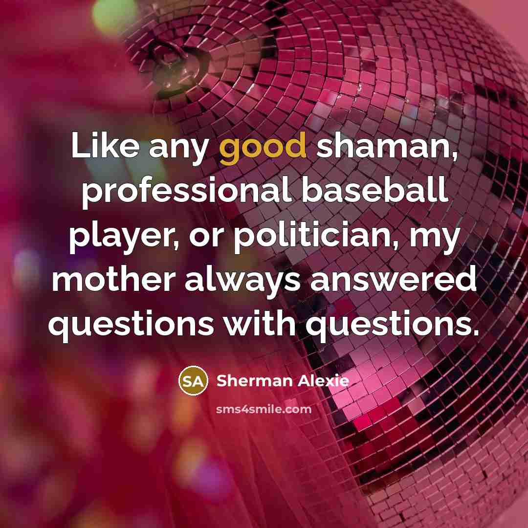 “Like any good shaman, professional baseball player, or politician, my…” quote by Sherman Alexie
