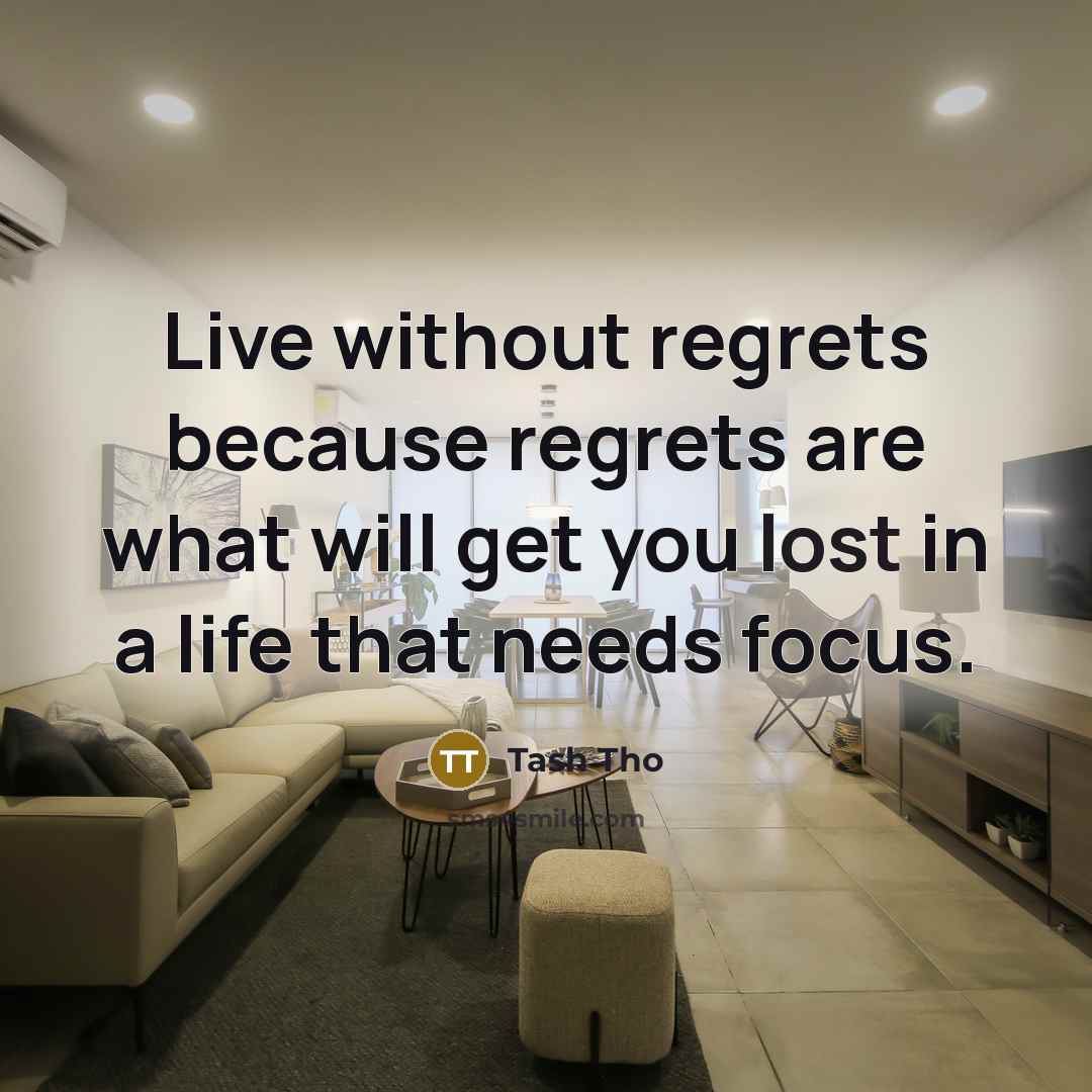 “Live without regrets because regrets are what will get you lost in a life that needs focus.” quote by Tash Tho