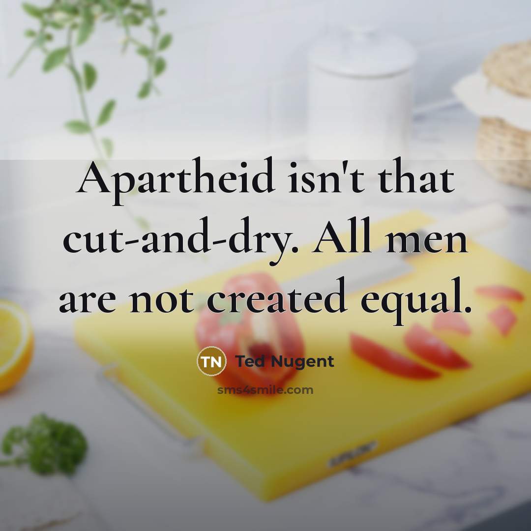 “Apartheid isn't that cut-and-dry. All men are not created equal.…” quote by Ted Nugent