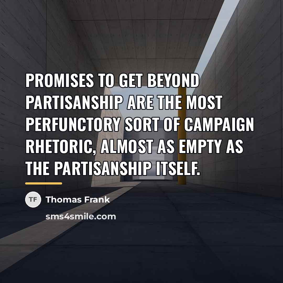 “Promises to get beyond partisanship are the most perfunctory sort…” quote by Thomas Frank