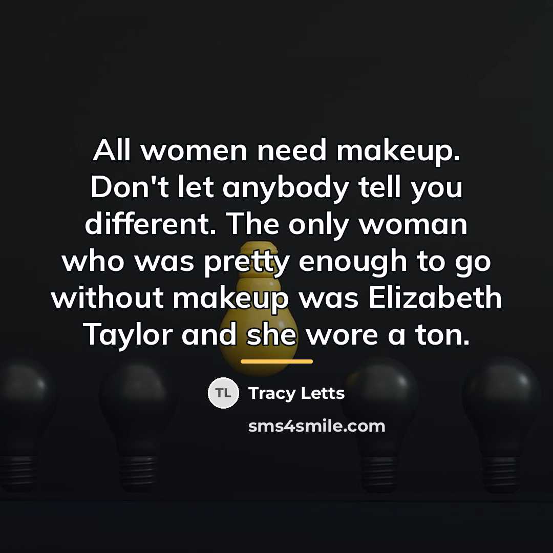“All women need makeup. Don't let anybody tell you different.…” quote by Tracy Letts