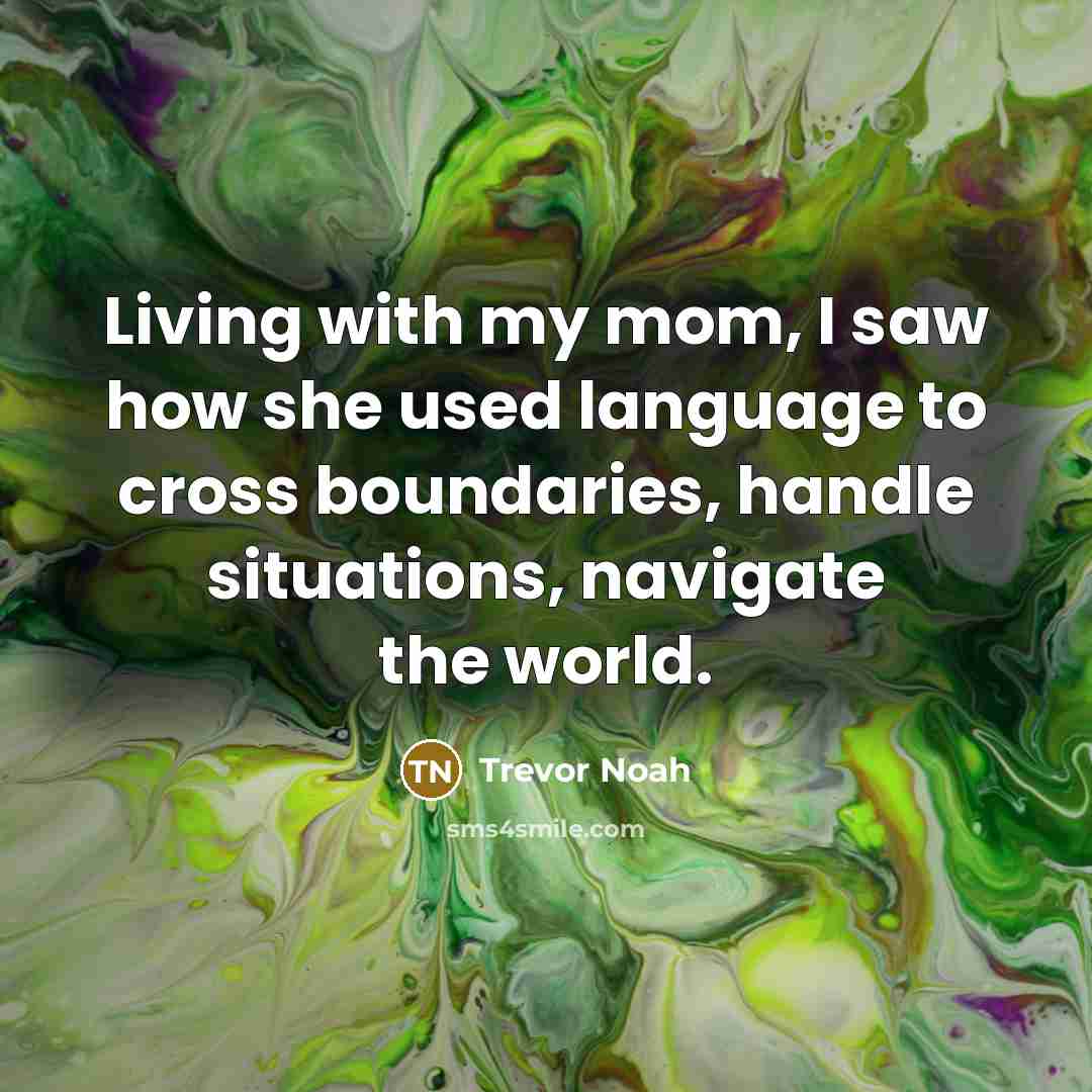 “Living with my mom, I saw how she used language…” quote by Trevor Noah