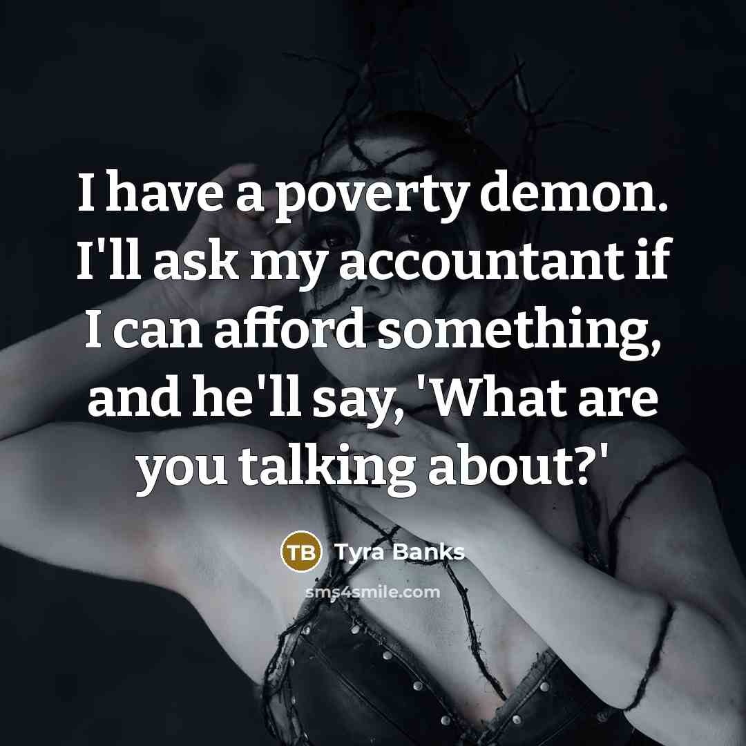 “I have a poverty demon. I'll ask my accountant if…” quote by Tyra Banks