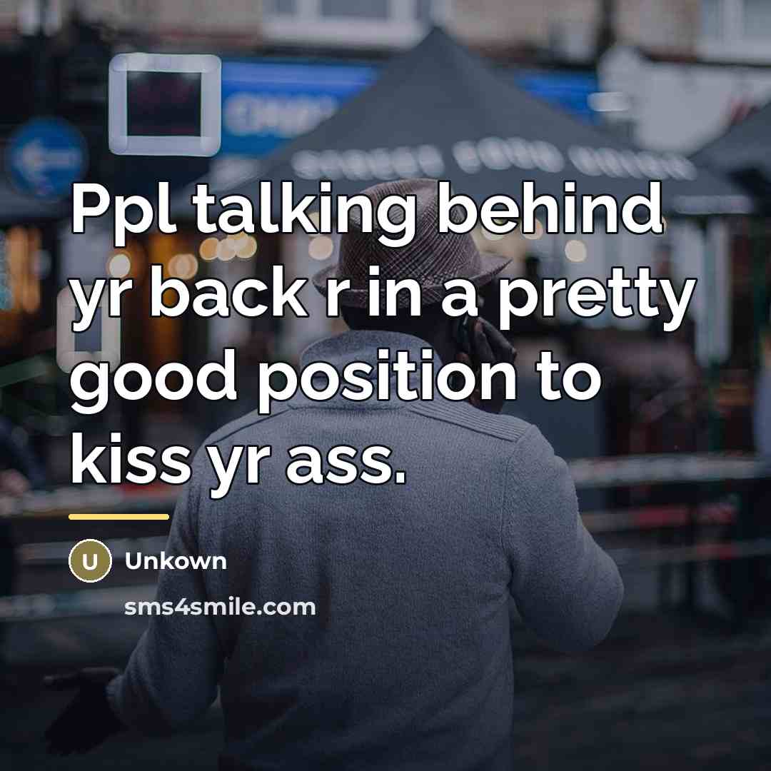 “Ppl talking behind yr back r in a pretty good…” quote by Unkown