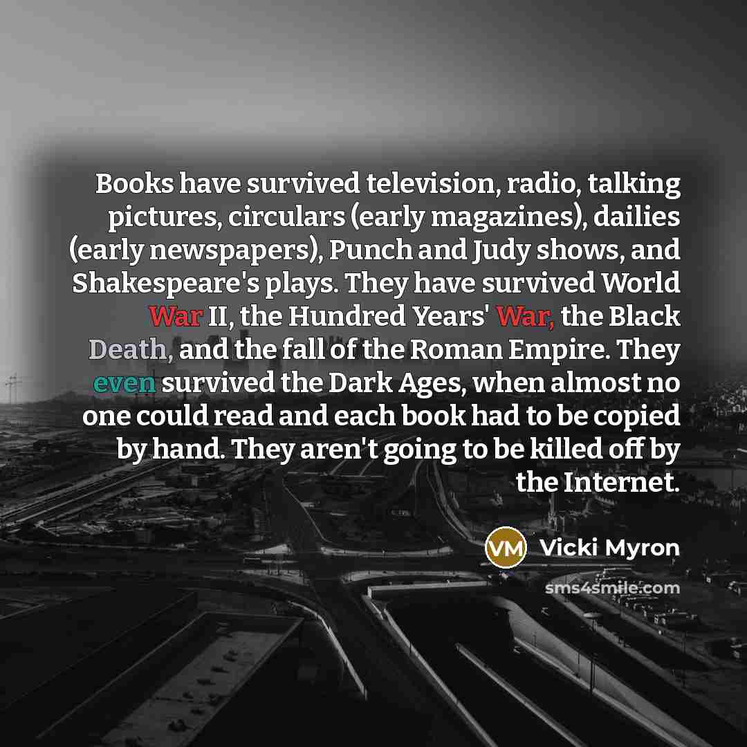 “Books have survived television, radio, talking pictures, circulars (early magazines),…” quote by Vicki Myron