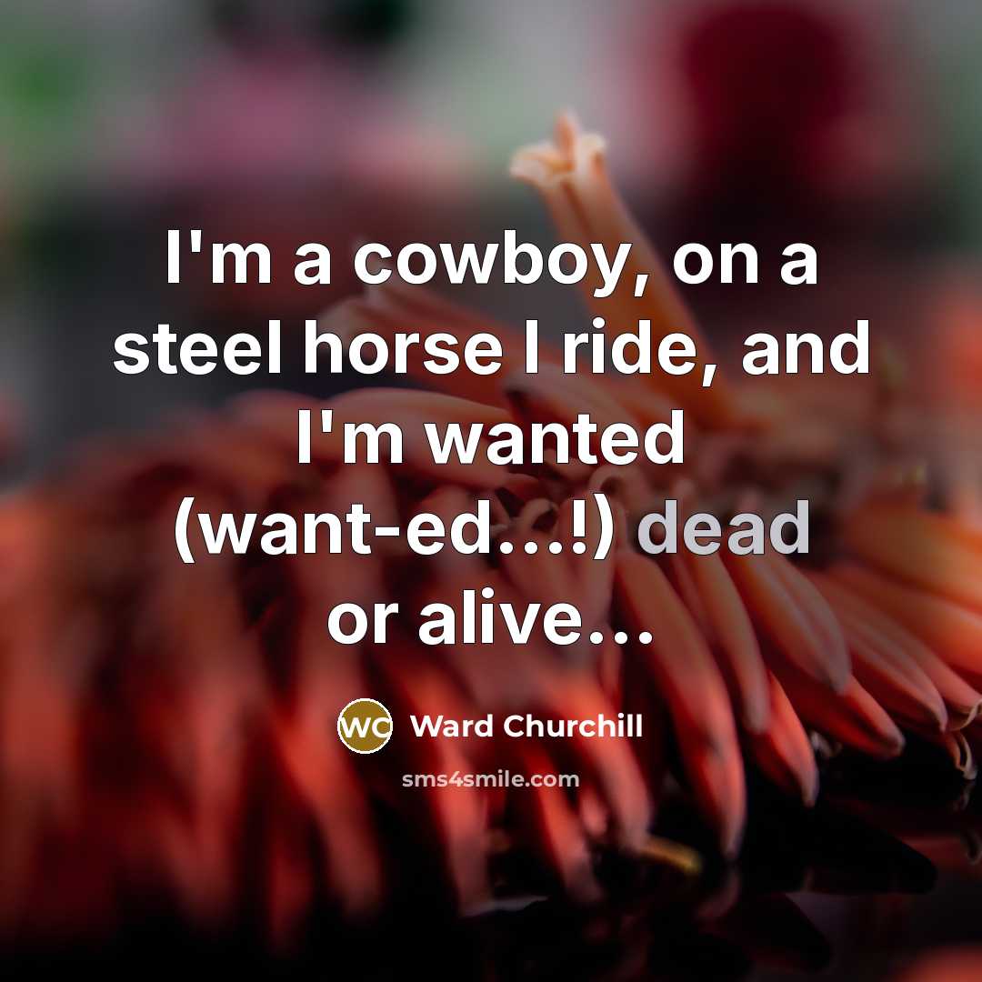 “I'm a cowboy, on a steel horse I ride, and…” quote by Ward Churchill