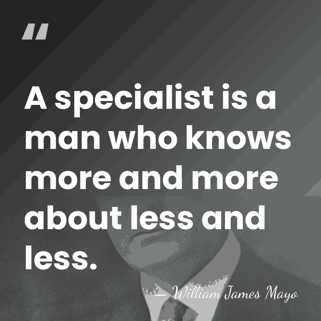A specialist is a man who knows more and more about less&hellip; - William James Mayo