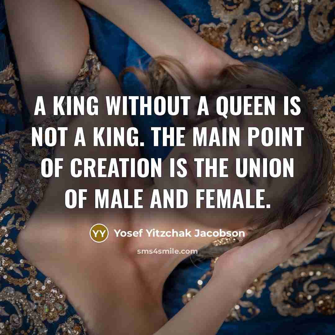 “A king without a queen is not a king. The main point of creation is the union of male and female.” quote by Yosef Yitzchak Jacobson
