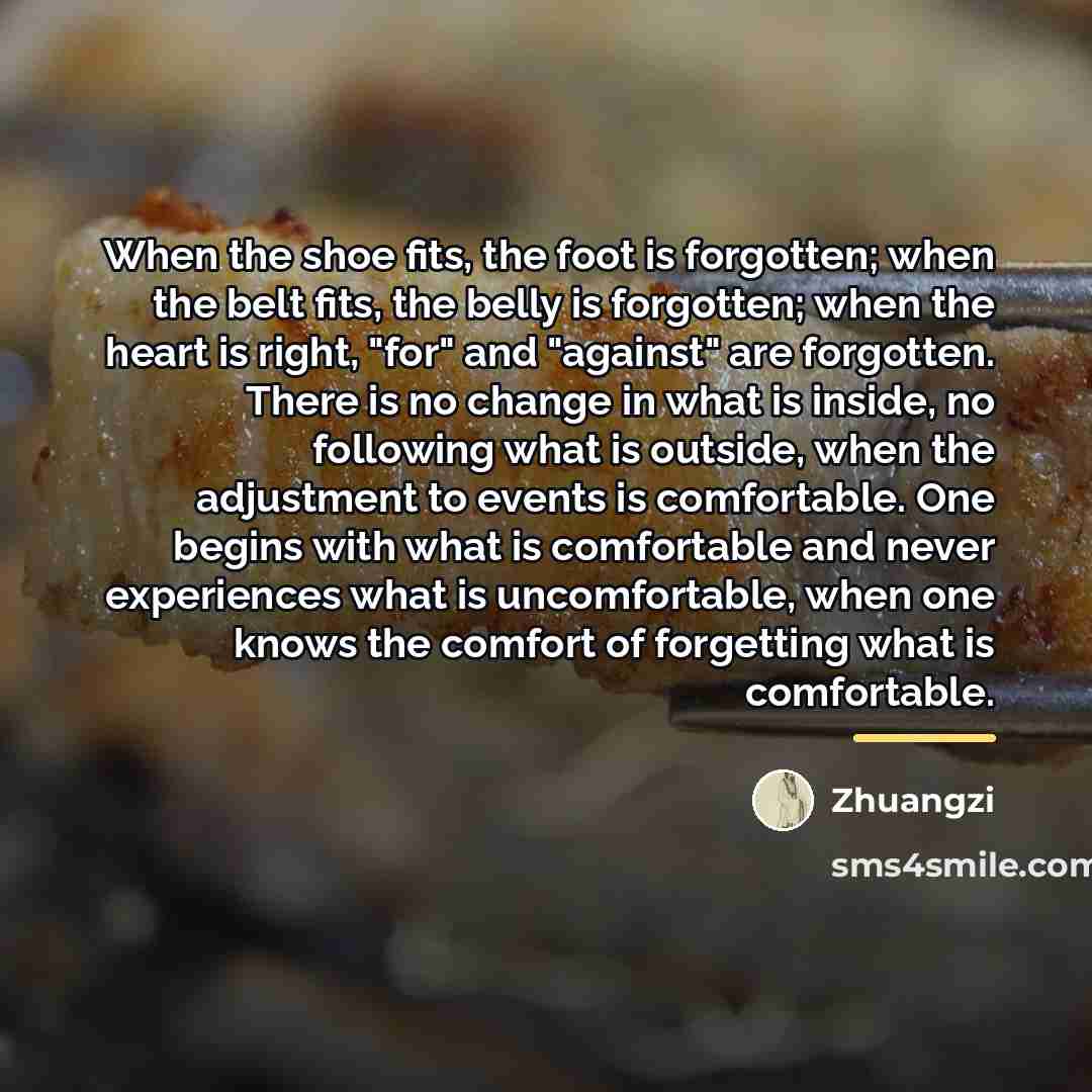 “When the shoe fits, the foot is forgotten; when the…” quote by Zhuangzi