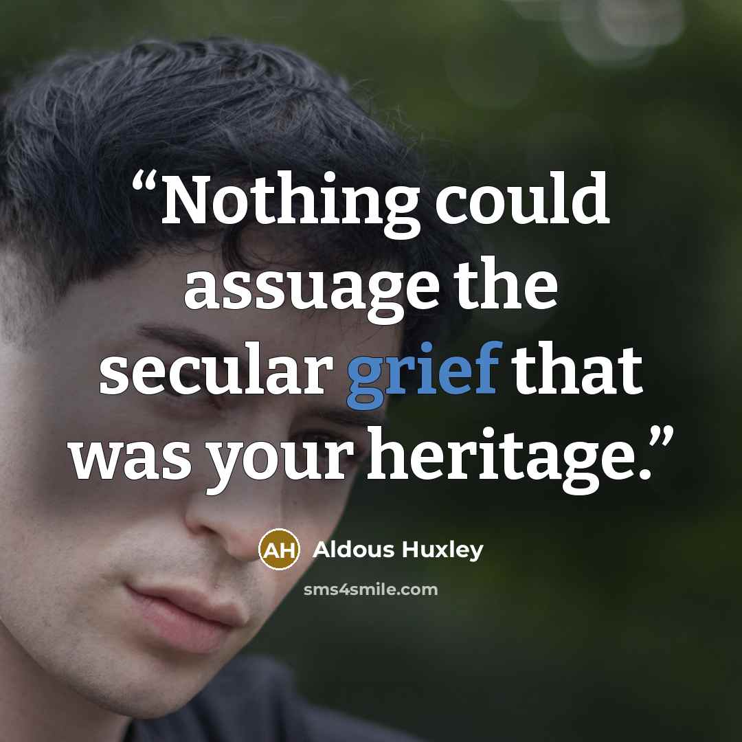 “Nothing could assuage the secular grief that was your heritage.” quote by Aldous Huxley