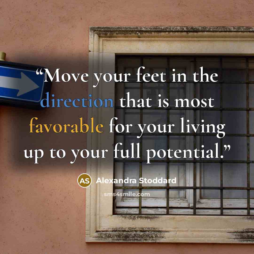 “Move your feet in the direction that is most favorable for your living up to your full potential.” quote by Alexandra Stoddard