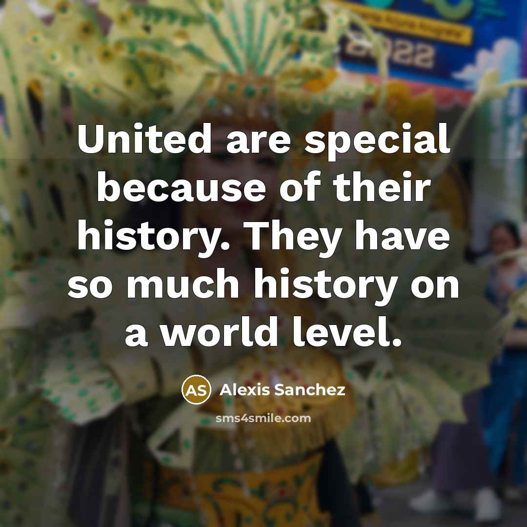 “United are special because of their history. They have so much history on a world level.” quote by Alexis Sanchez