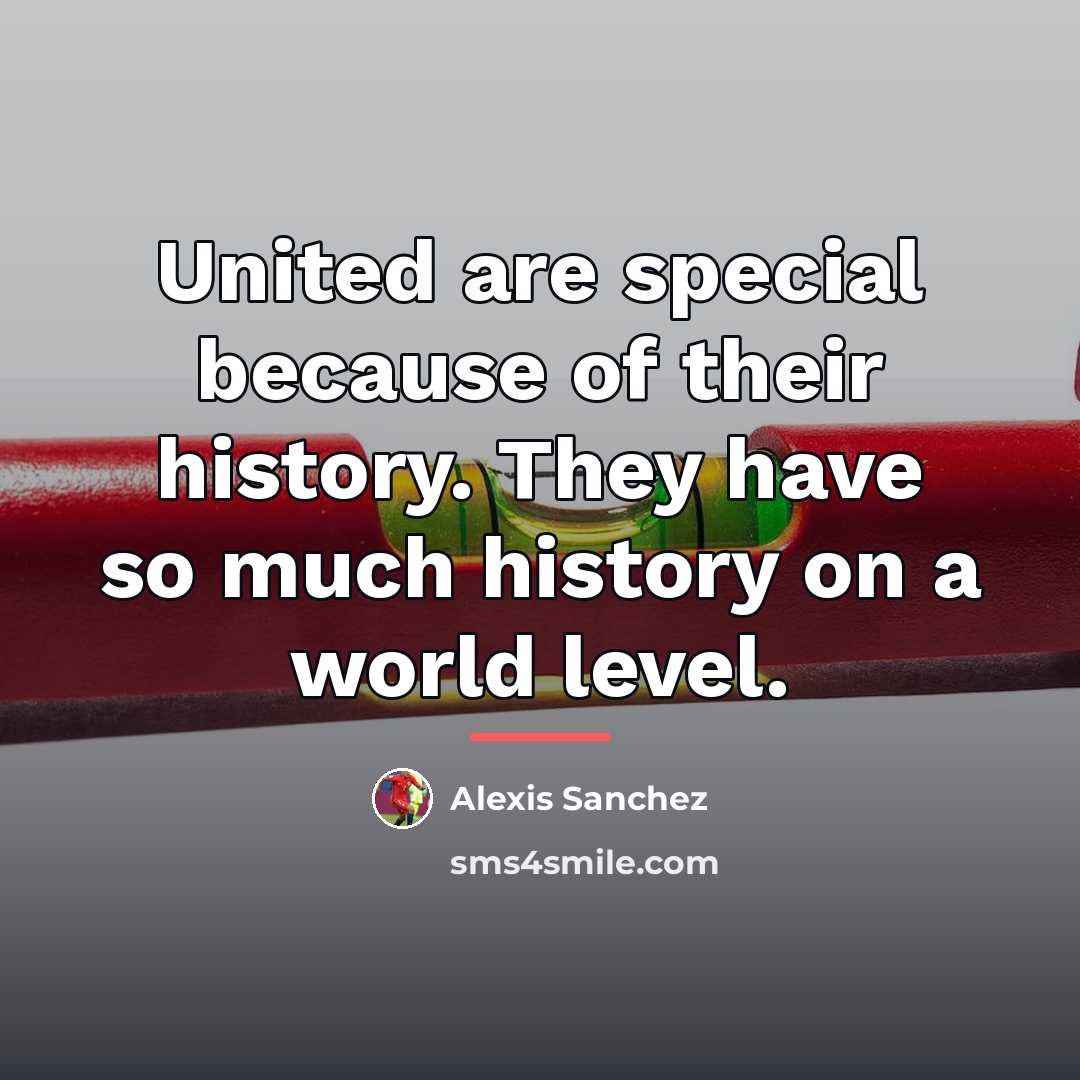 “United are special because of their history. They have so…” quote by Alexis Sanchez