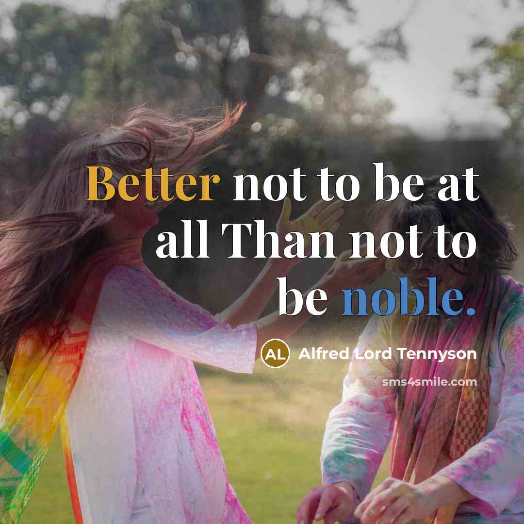 “Better not to be at all Than not to be noble.” quote by Alfred Lord Tennyson