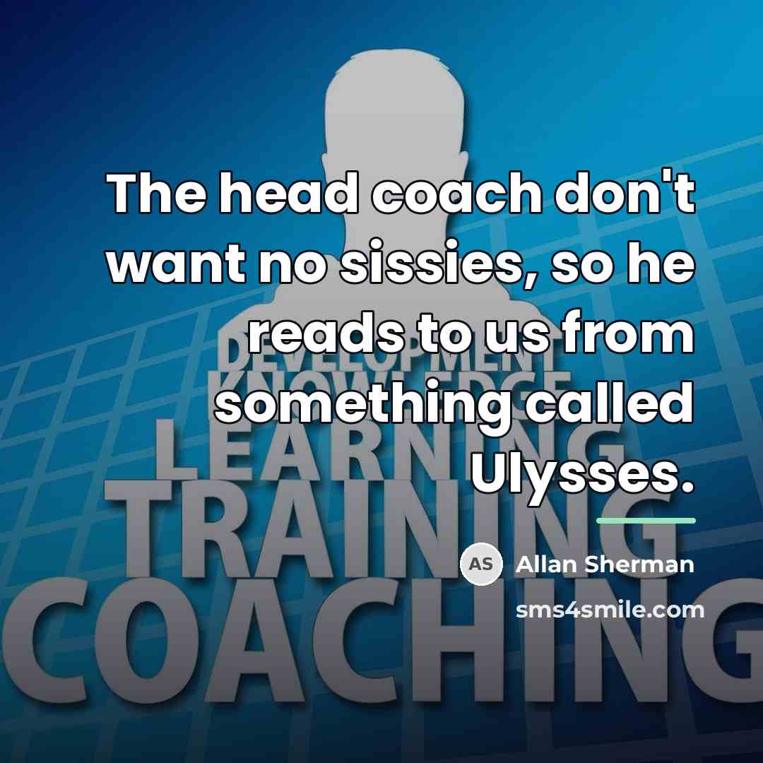 “The head coach don't want no sissies, so he reads…” quote by Allan Sherman