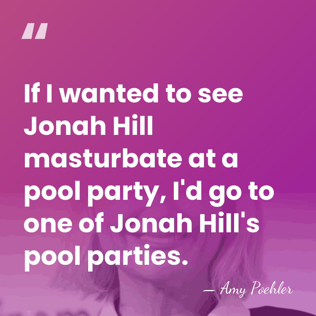 If I wanted to see Jonah Hill masturbate at a pool party,&hellip; - Amy Poehler