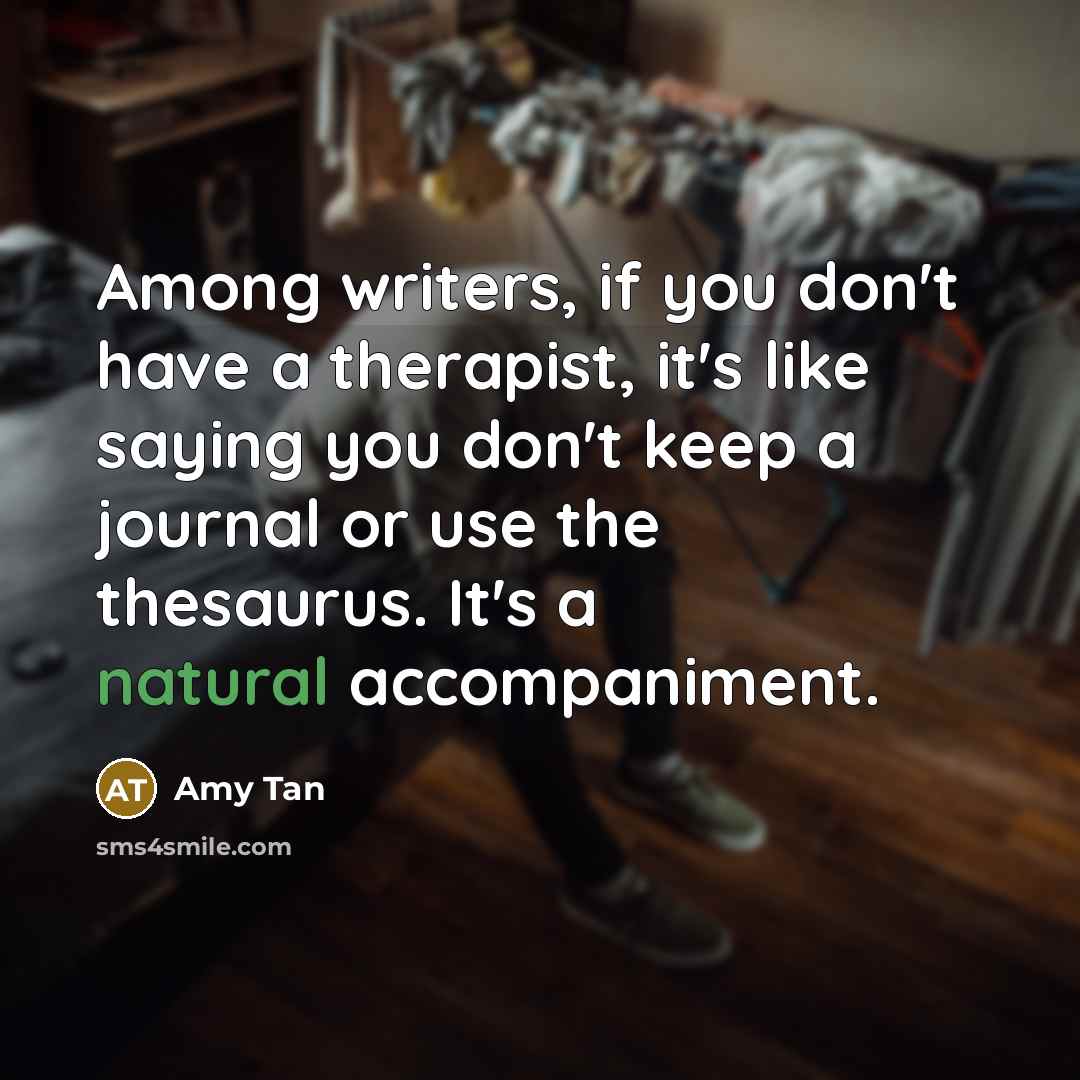 “Among writers, if you don't have a therapist, it's like…” quote by Amy Tan