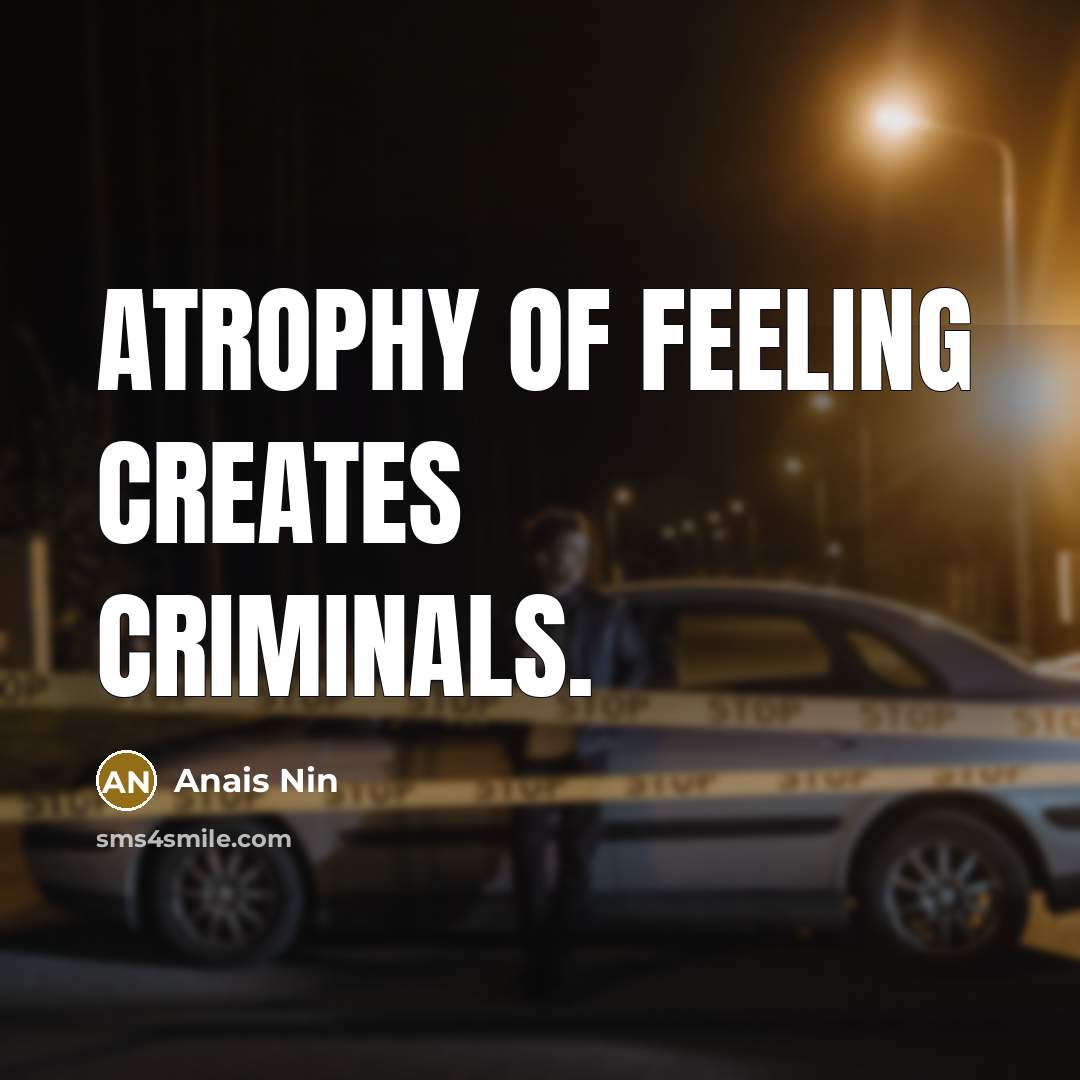 “atrophy of feeling creates criminals.…” quote by Anais Nin