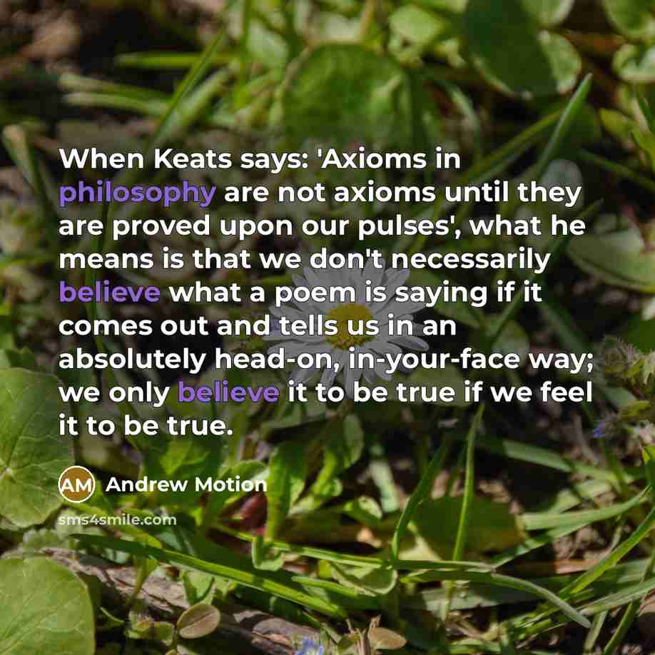 “When Keats says: 'Axioms in philosophy are not axioms until…” quote by Andrew Motion