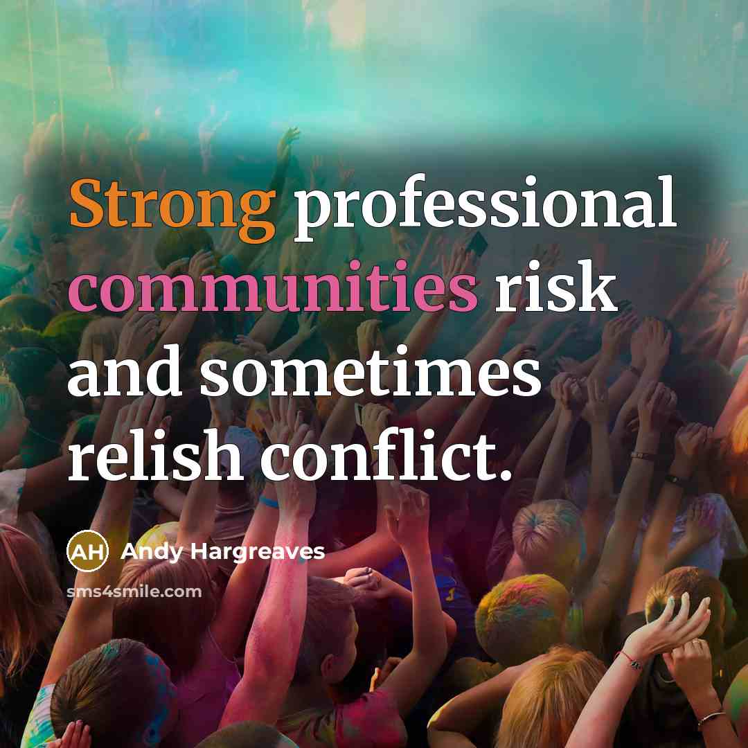 “Strong professional communities risk and sometimes relish conflict.” quote by Andy Hargreaves