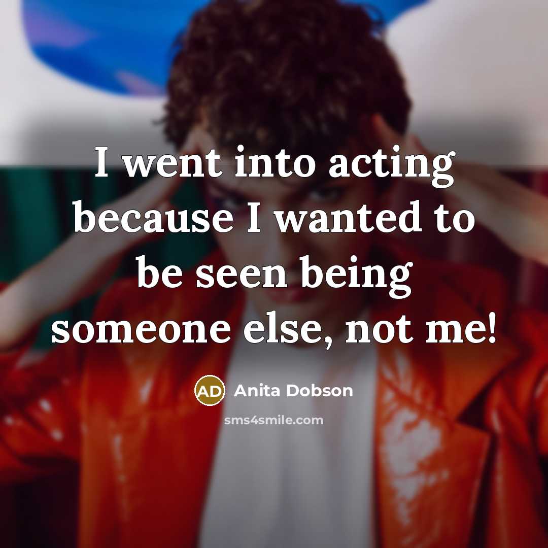 “I went into acting because I wanted to be seen…” quote by Anita Dobson