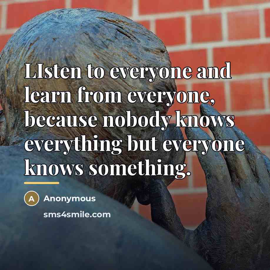 “LIsten to everyone and learn from everyone, because nobody knows…” quote by Anonymous