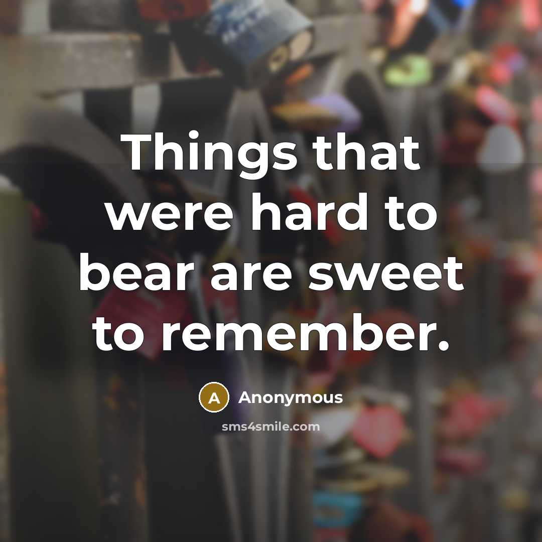 “Things that were hard to bear are sweet to remember.…” quote by Anonymous