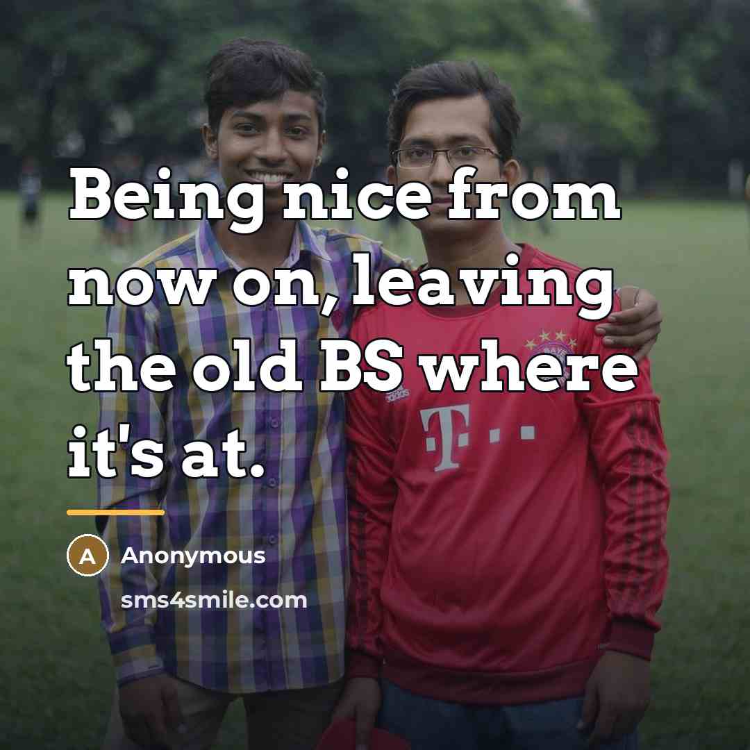 “Being nice from now on, leaving the old BS where…” quote by Anonymous