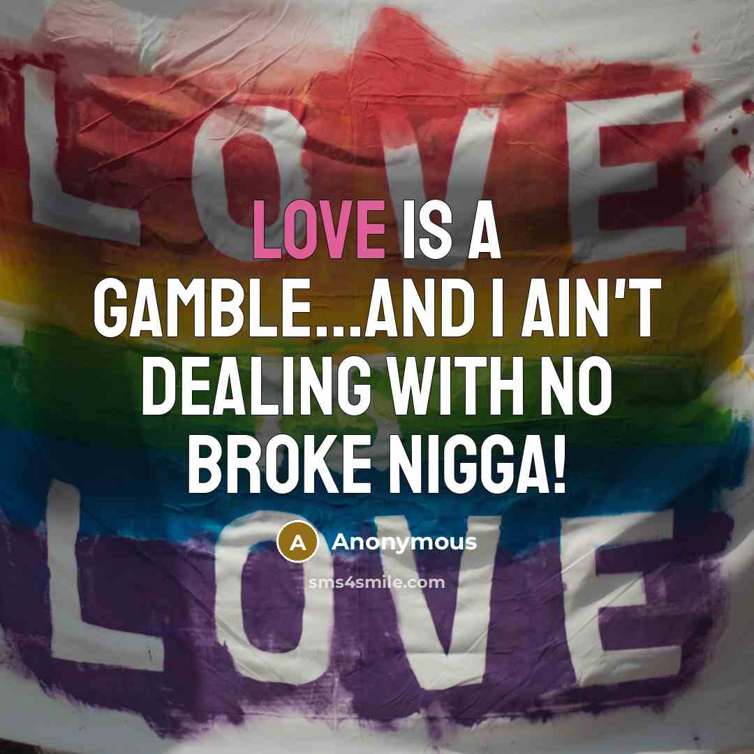 “Love is a gamble...and I ain't dealing with no broke…” quote by Anonymous