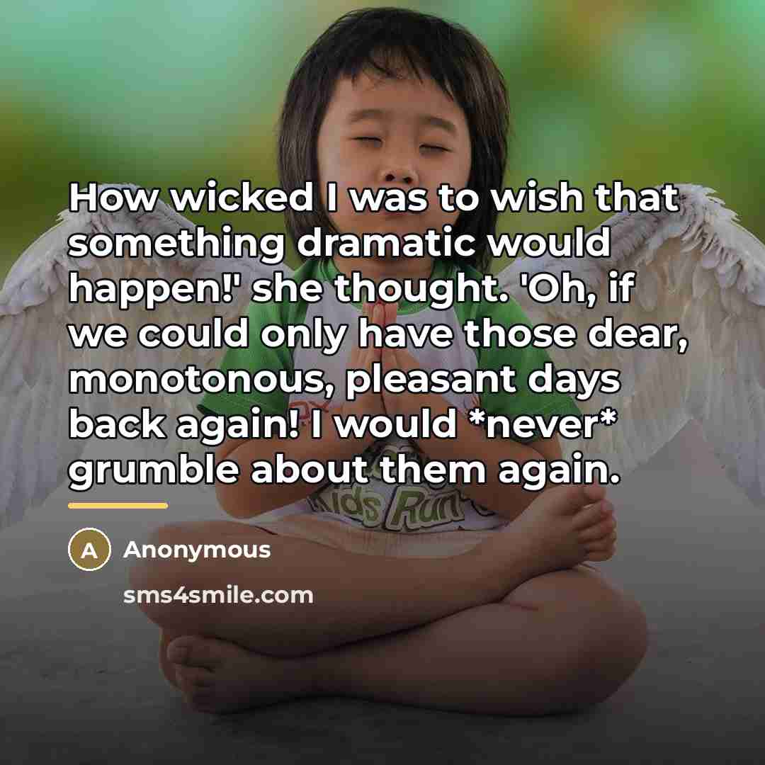 “How wicked I was to wish that something dramatic would…” quote by Anonymous