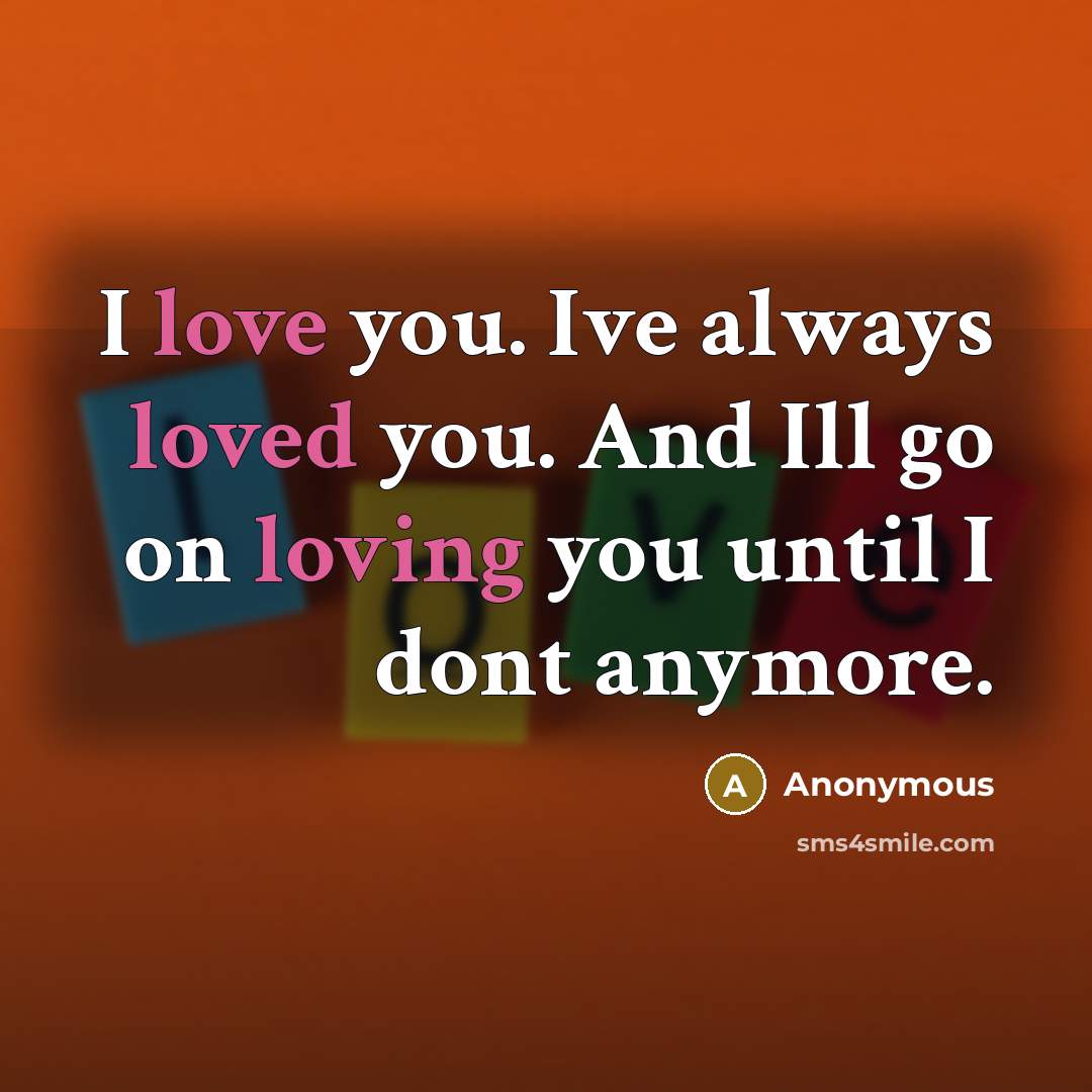 “I love you. Ive always loved you. And Ill go on loving you until I dont anymore.” quote by Anonymous