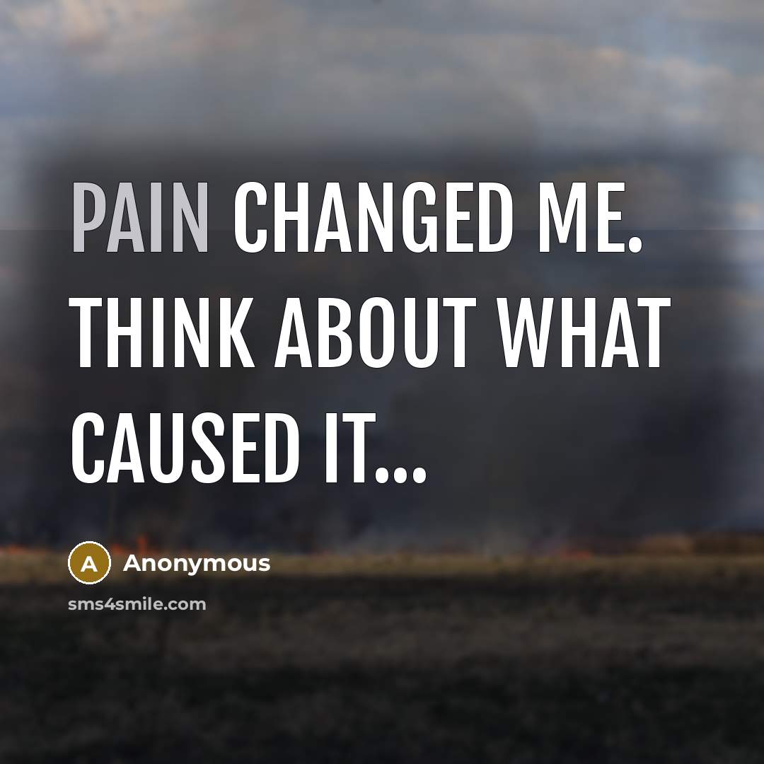 “Pain changed me. Think about what caused it...…” quote by Anonymous