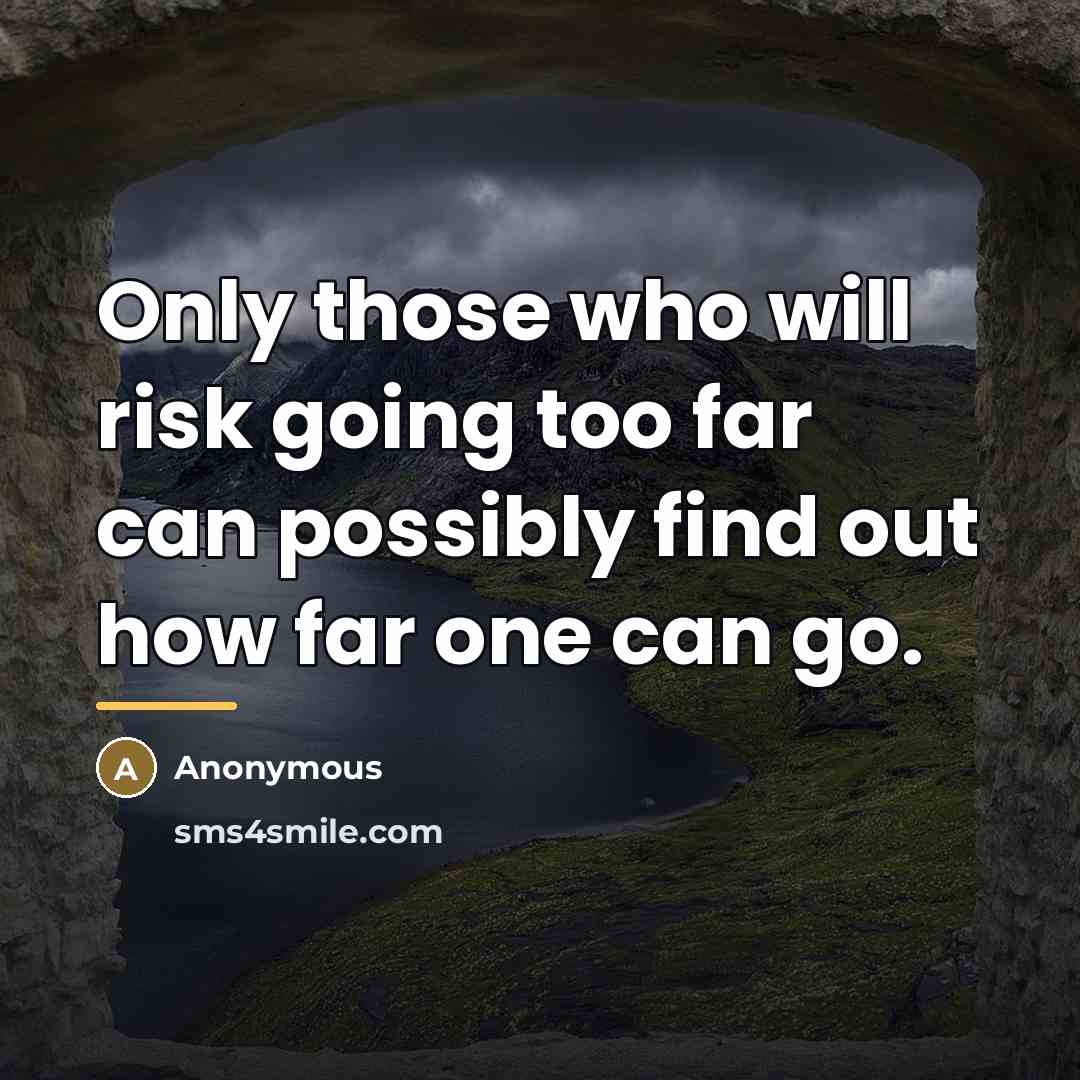 “Only those who will risk going too far can possibly…” quote by Anonymous