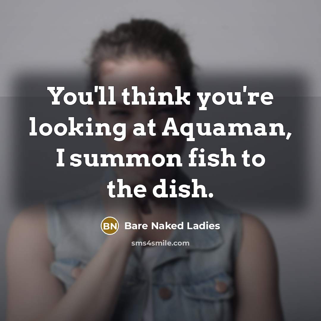 “You'll think you're looking at Aquaman, I summon fish to…” quote by Bare Naked Ladies