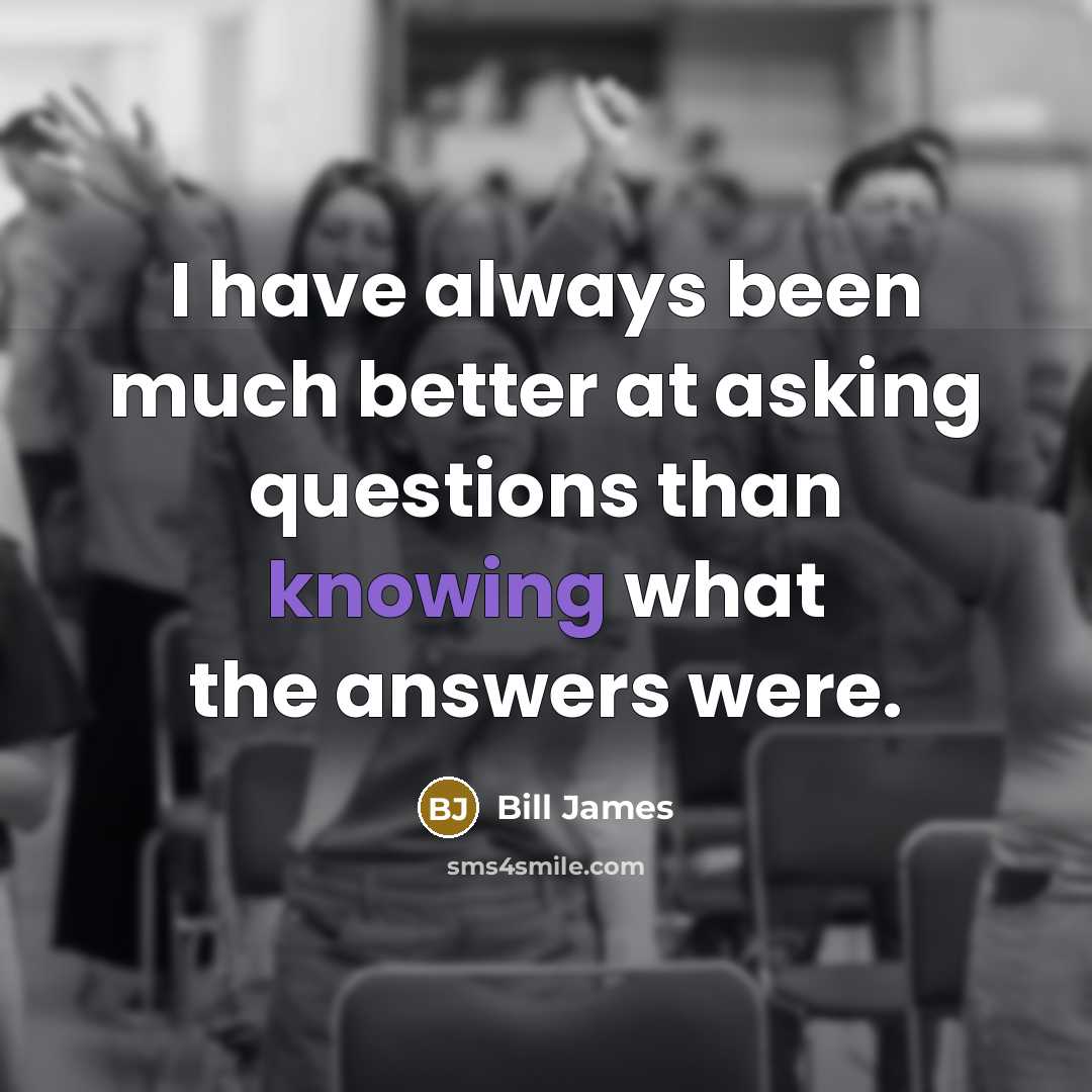 “I have always been much better at asking questions than…” quote by Bill James