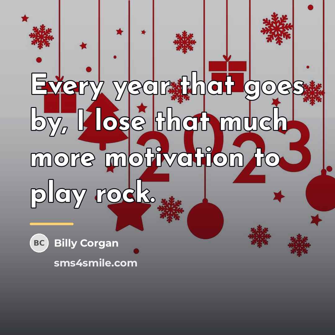 “Every year that goes by, I lose that much more…” quote by Billy Corgan