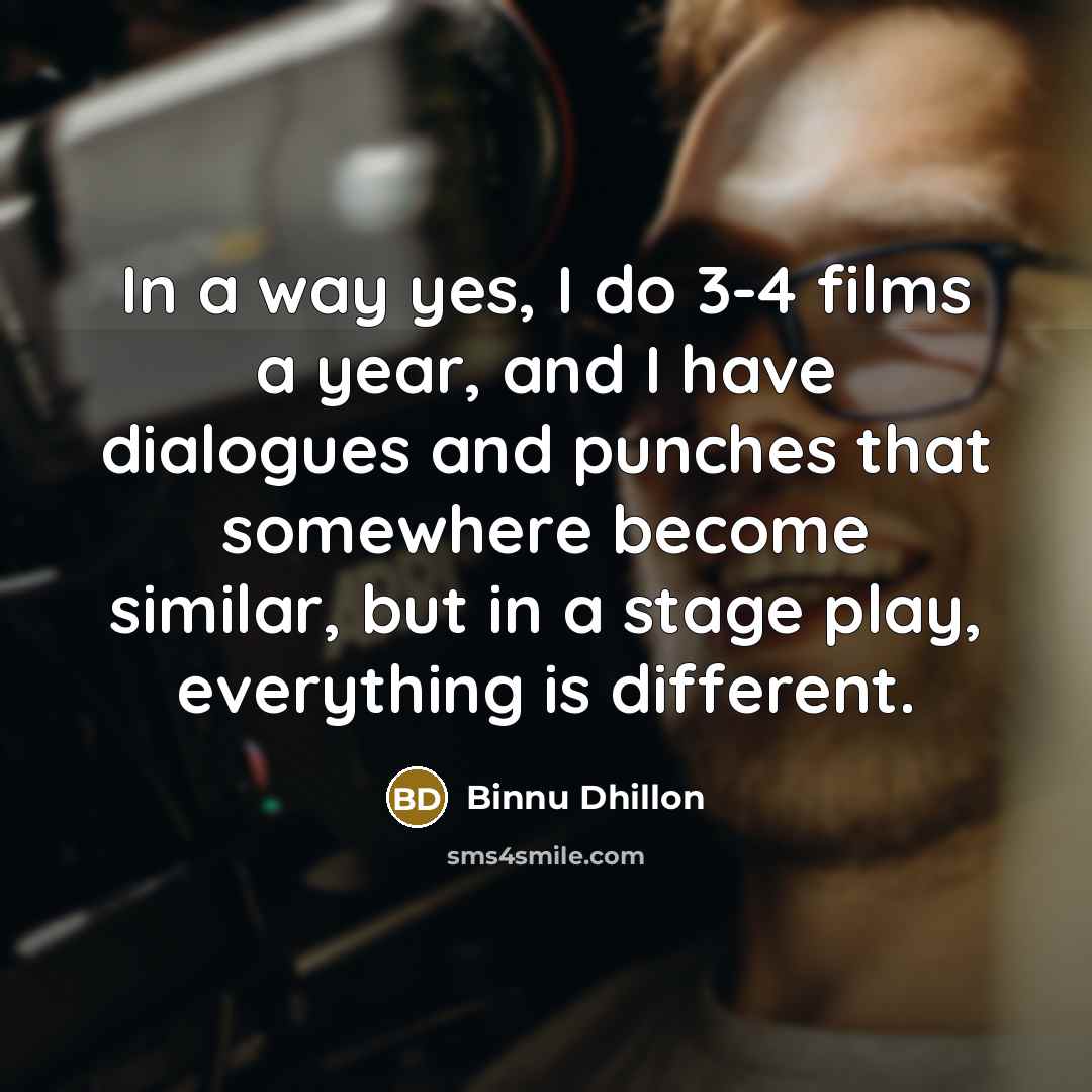 “In a way yes, I do 3-4 films a year,…” quote by Binnu Dhillon