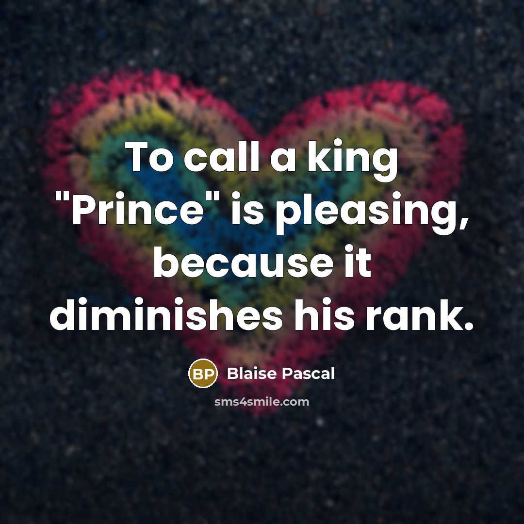 “To call a king "Prince" is pleasing, because it diminishes…” quote by Blaise Pascal