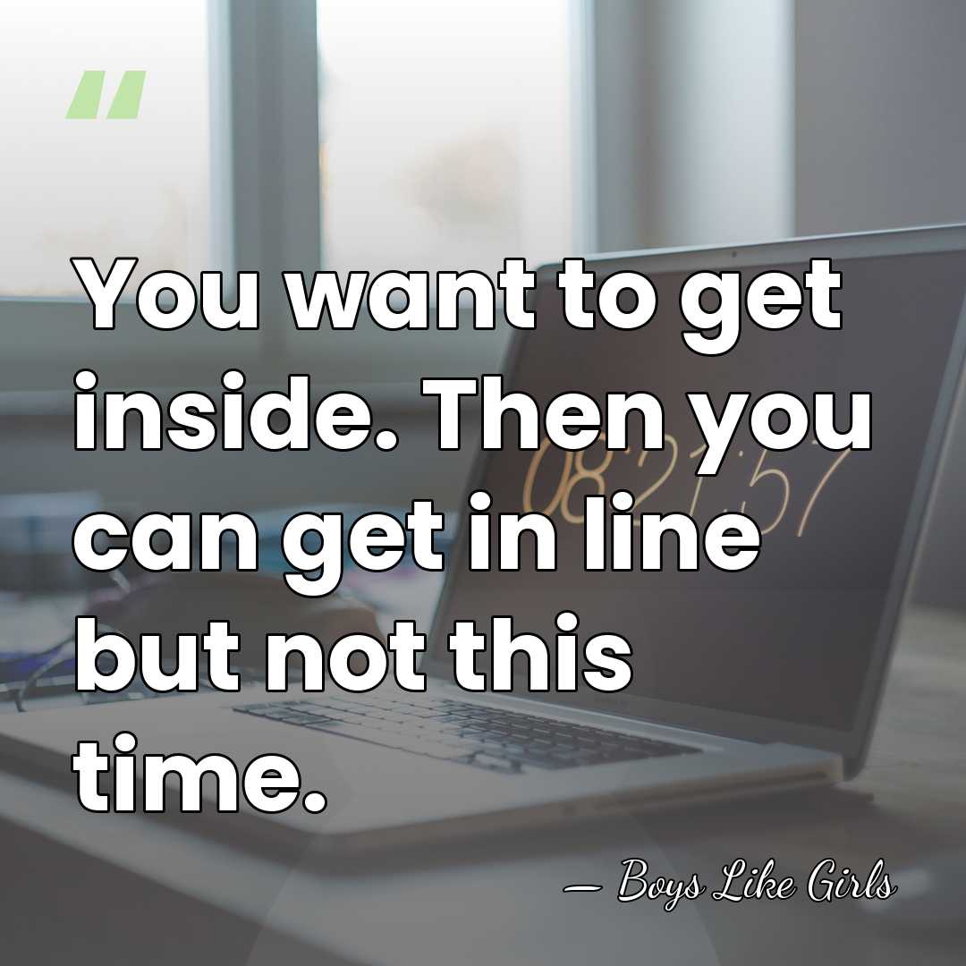 You want to get inside. Then you can get in line but&hellip; - Boys Like Girls