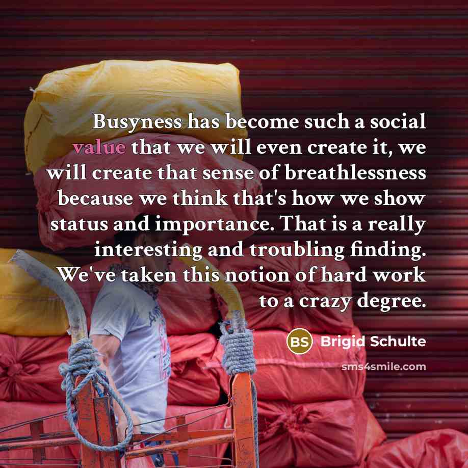 “Busyness has become such a social value that we will…” quote by Brigid Schulte